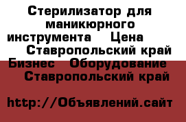 Стерилизатор для маникюрного инструмента. › Цена ­ 1 500 - Ставропольский край Бизнес » Оборудование   . Ставропольский край